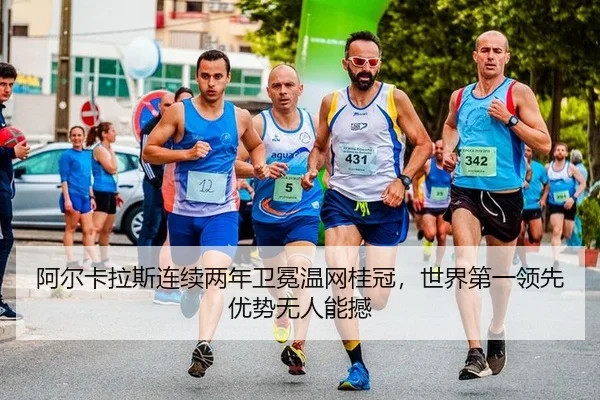 阿尔卡拉斯连续两年卫冕温网桂冠，世界第一领先优势无人能撼